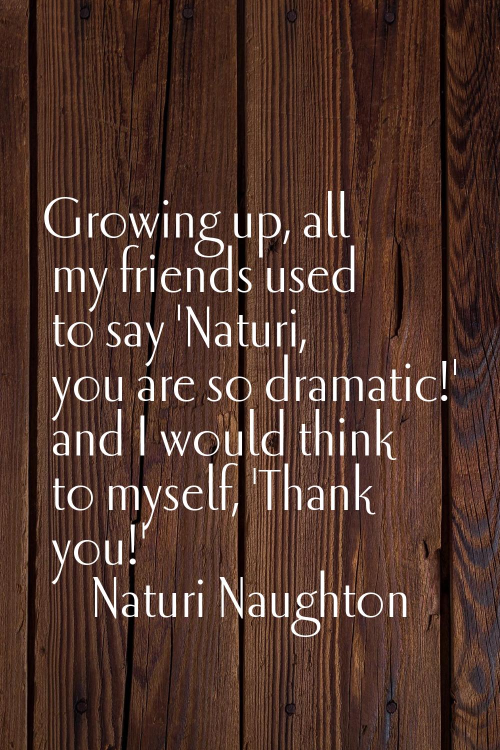 Growing up, all my friends used to say 'Naturi, you are so dramatic!' and I would think to myself, 