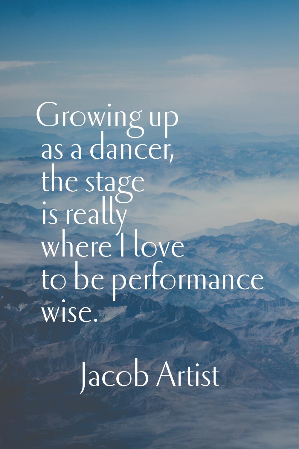 Growing up as a dancer, the stage is really where I love to be performance wise.