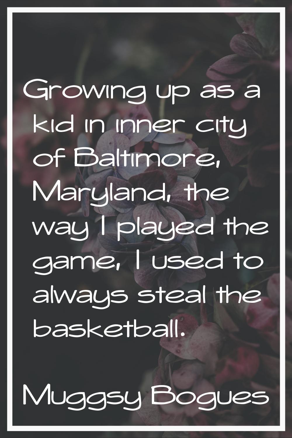 Growing up as a kid in inner city of Baltimore, Maryland, the way I played the game, I used to alwa