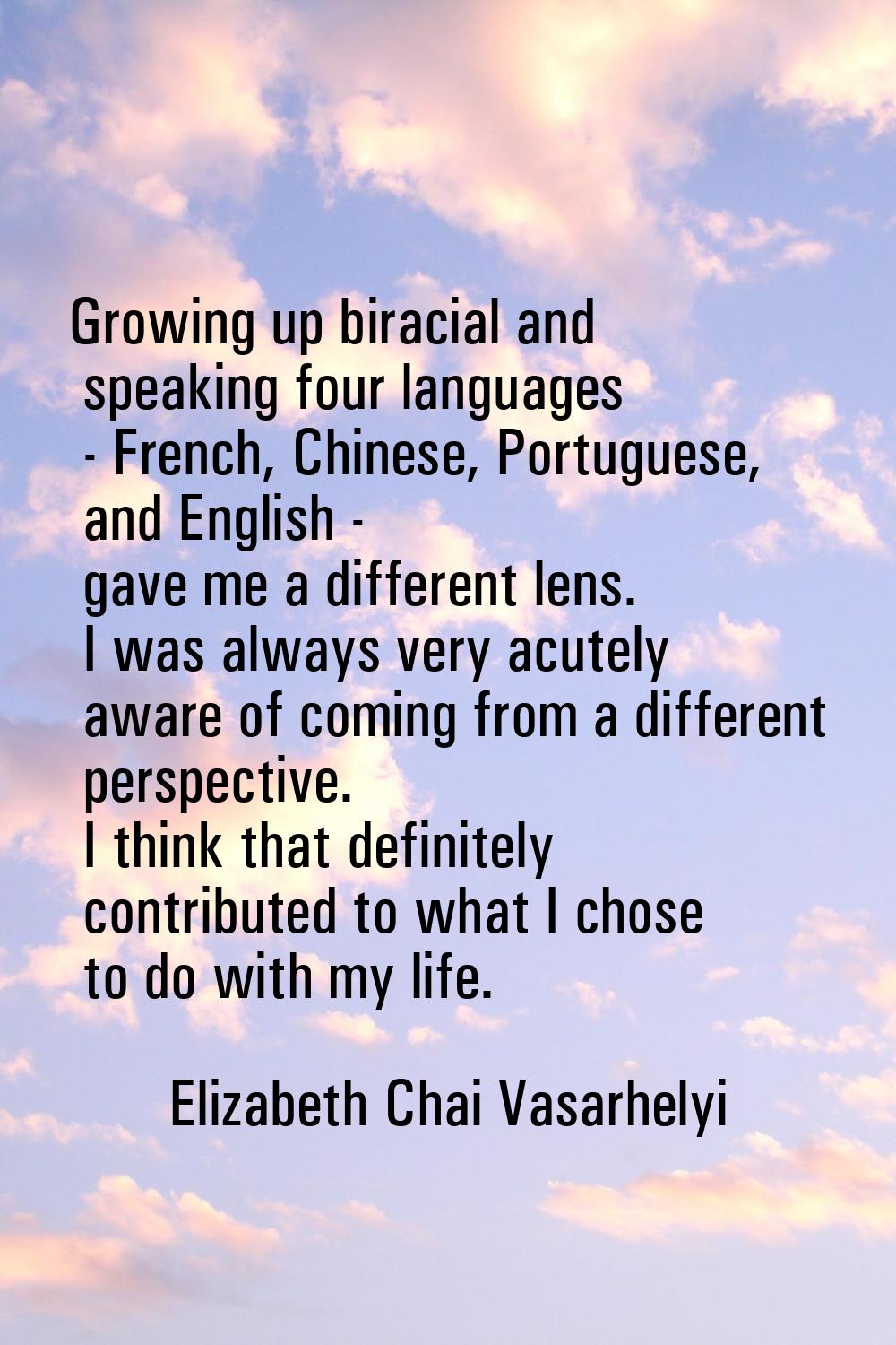 Growing up biracial and speaking four languages - French, Chinese, Portuguese, and English - gave m