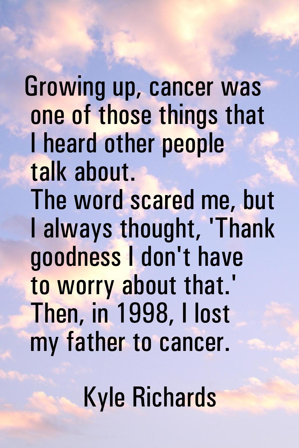 Growing up, cancer was one of those things that I heard other people talk about. The word scared me