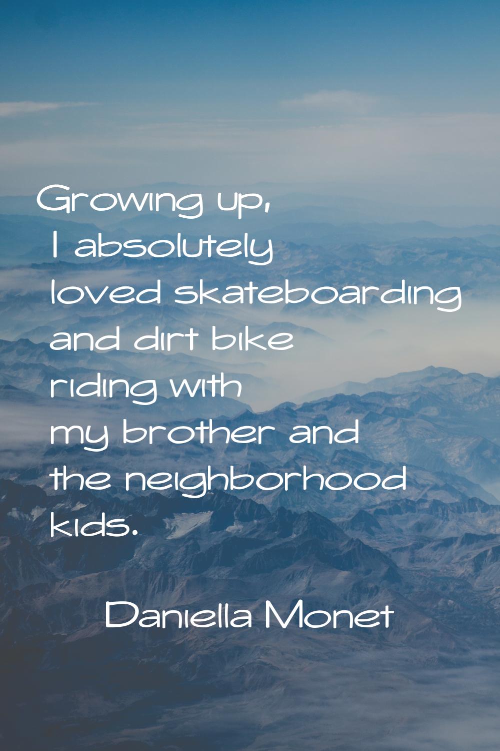 Growing up, I absolutely loved skateboarding and dirt bike riding with my brother and the neighborh