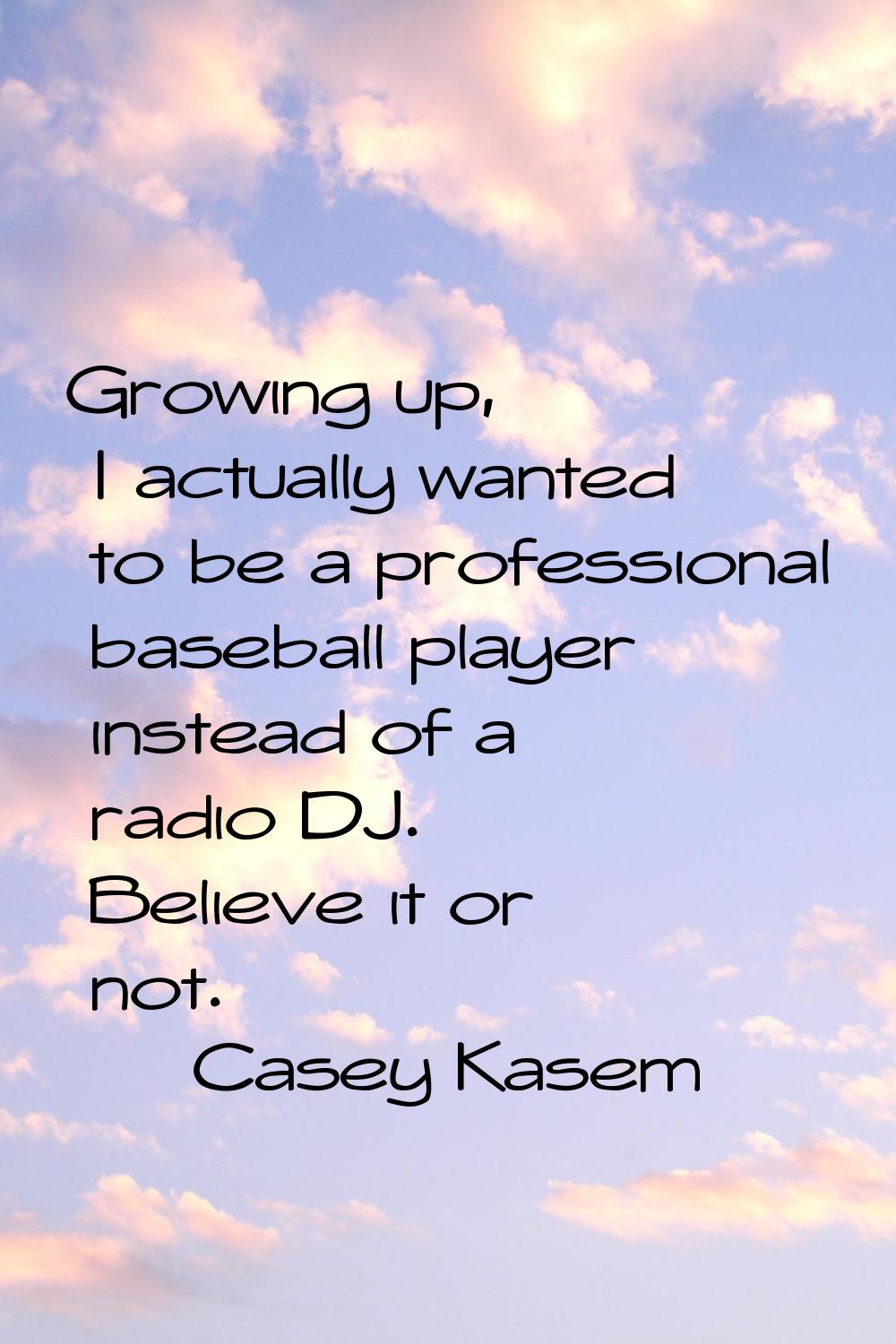 Growing up, I actually wanted to be a professional baseball player instead of a radio DJ. Believe i