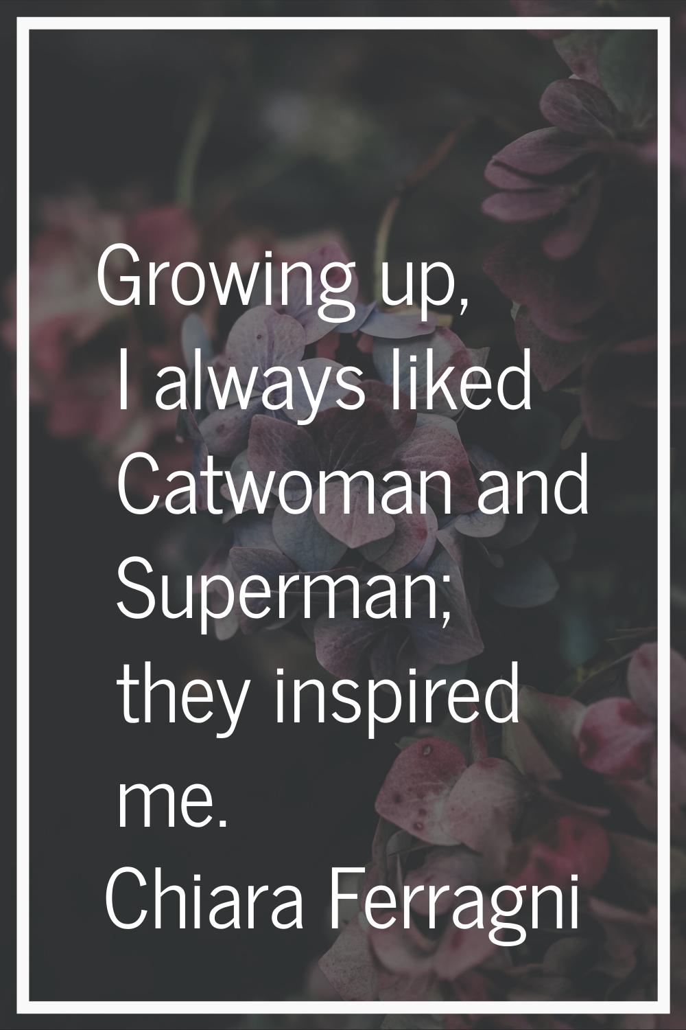 Growing up, I always liked Catwoman and Superman; they inspired me.