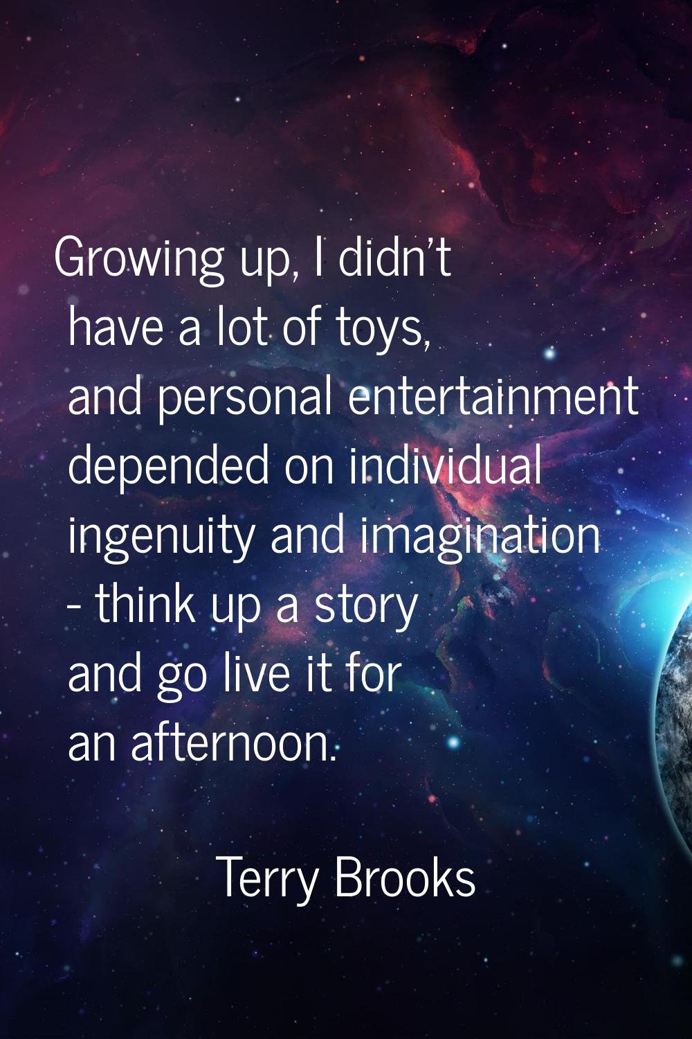Growing up, I didn't have a lot of toys, and personal entertainment depended on individual ingenuit