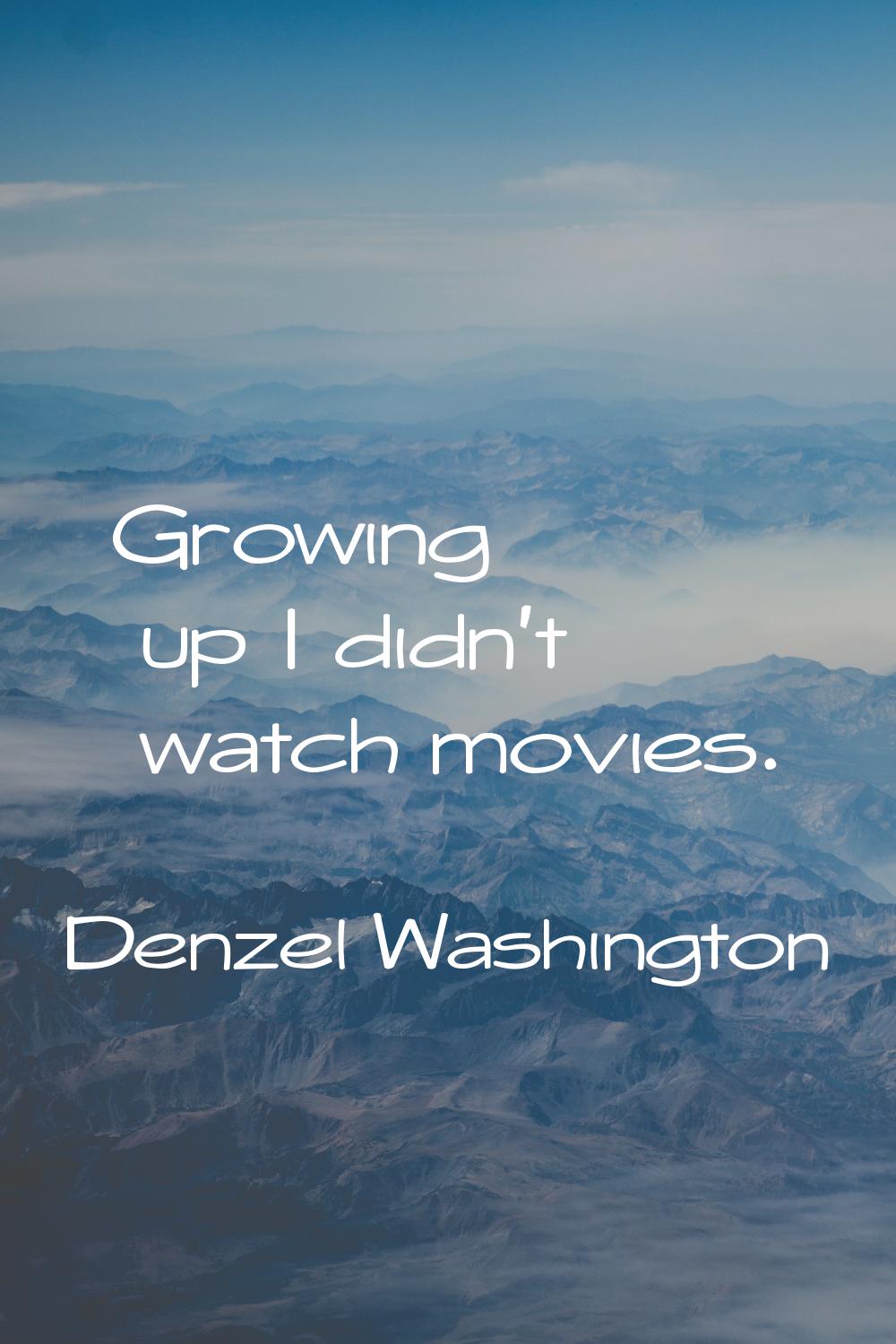 Growing up I didn't watch movies.