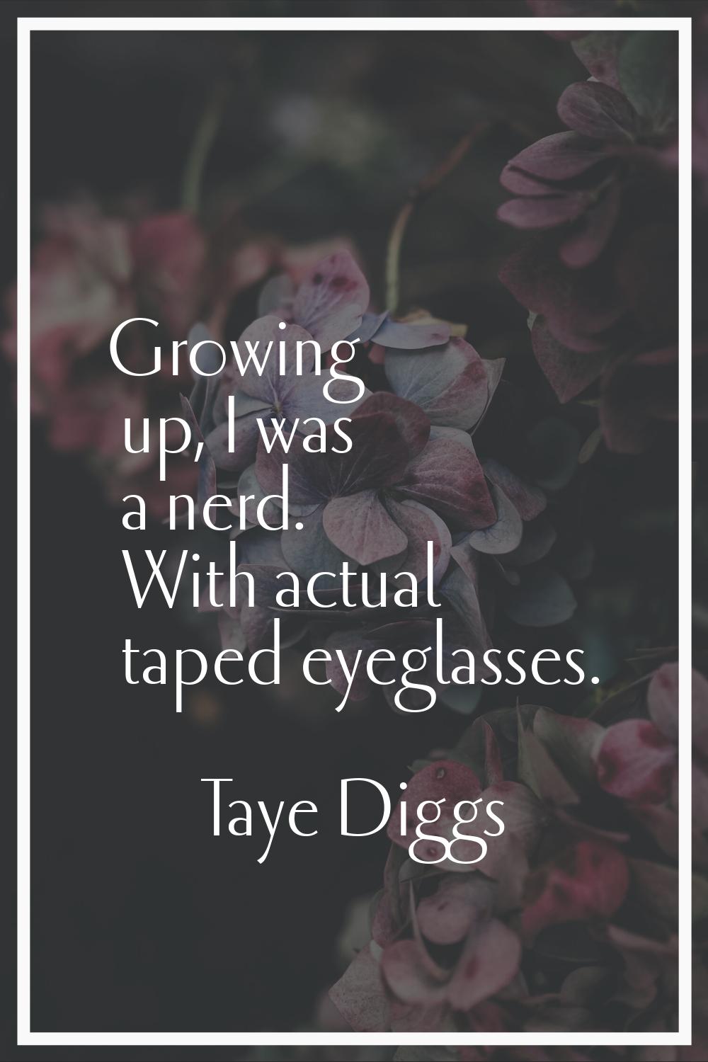 Growing up, I was a nerd. With actual taped eyeglasses.