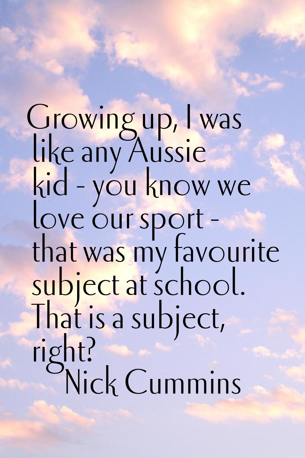 Growing up, I was like any Aussie kid - you know we love our sport - that was my favourite subject 