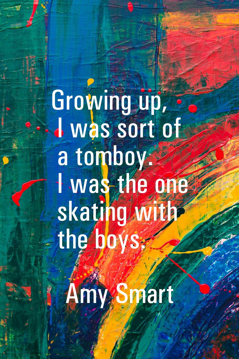 Growing up, I was sort of a tomboy. I was the one skating with the boys.