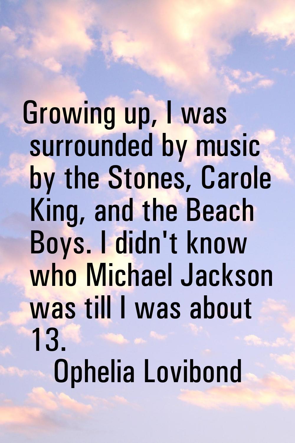 Growing up, I was surrounded by music by the Stones, Carole King, and the Beach Boys. I didn't know