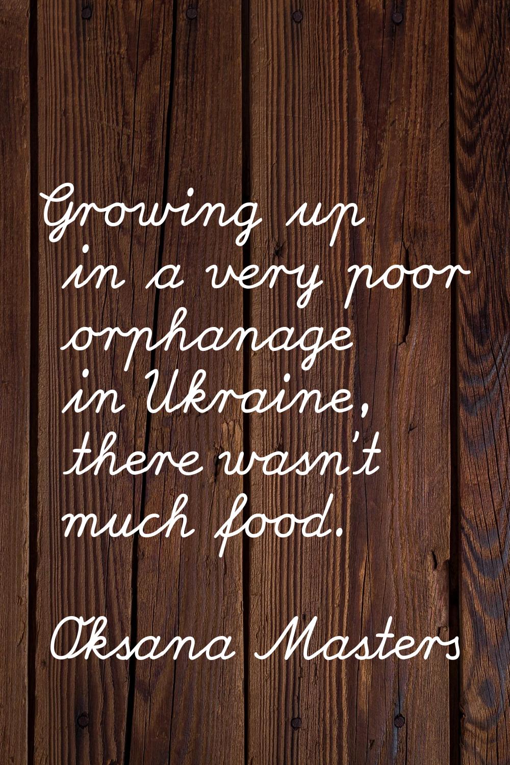 Growing up in a very poor orphanage in Ukraine, there wasn't much food.