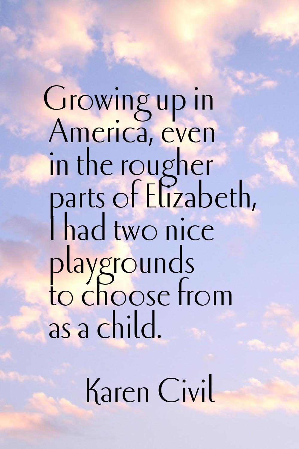 Growing up in America, even in the rougher parts of Elizabeth, I had two nice playgrounds to choose