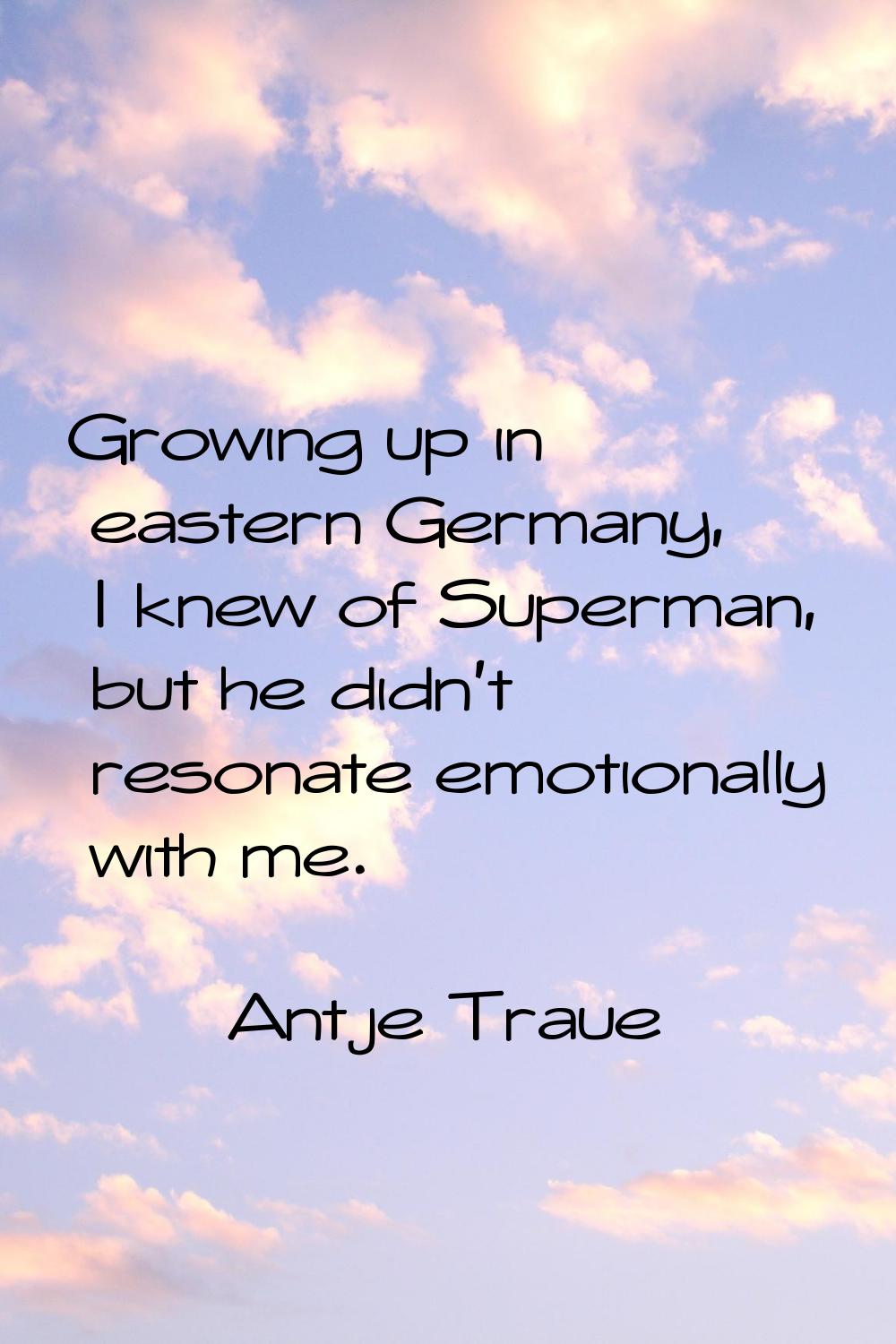 Growing up in eastern Germany, I knew of Superman, but he didn't resonate emotionally with me.