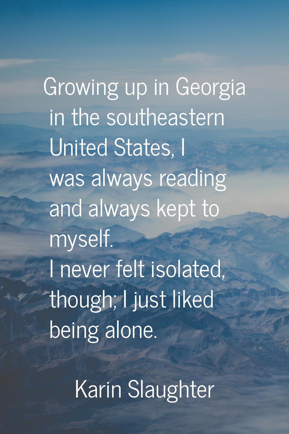 Growing up in Georgia in the southeastern United States, I was always reading and always kept to my
