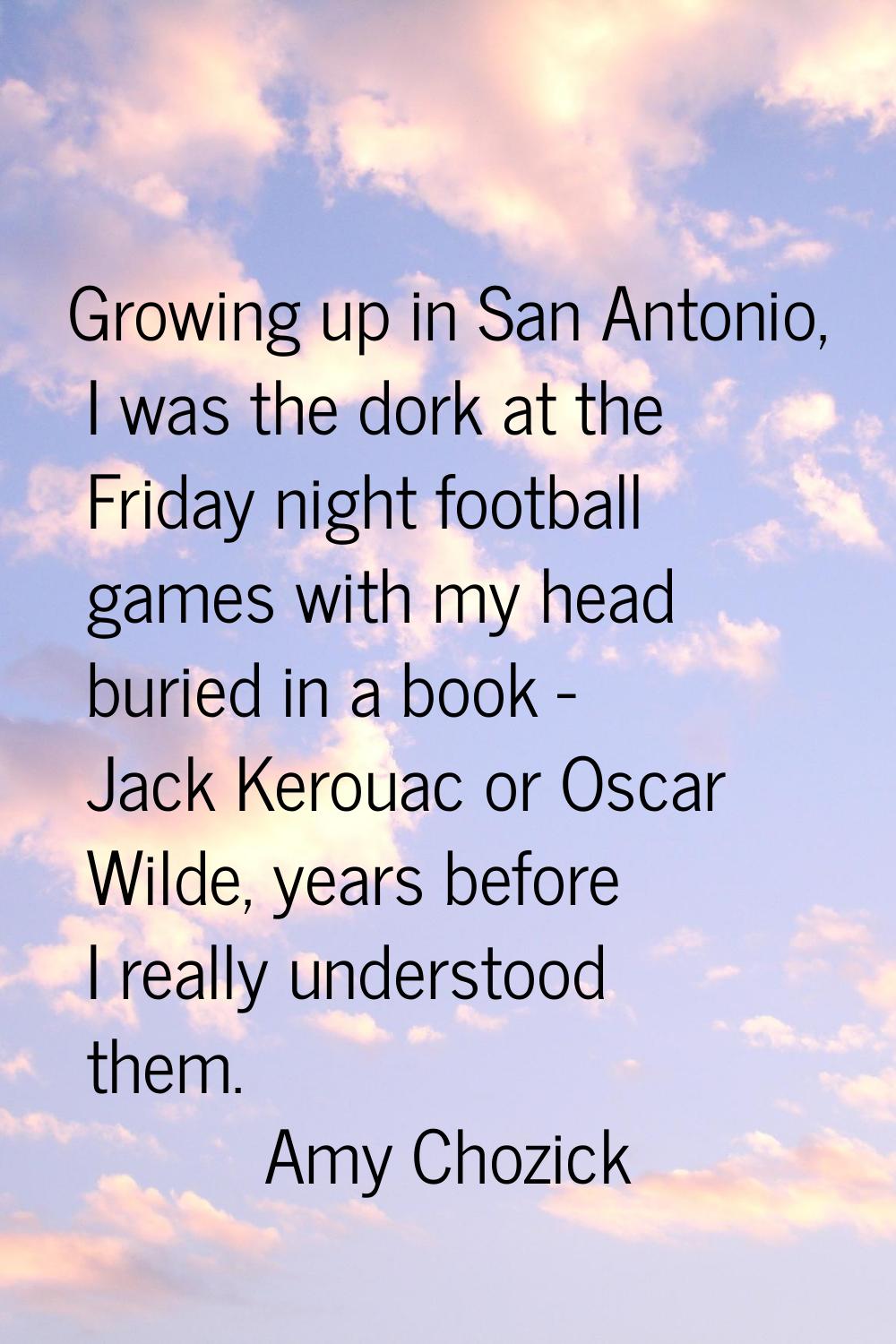 Growing up in San Antonio, I was the dork at the Friday night football games with my head buried in