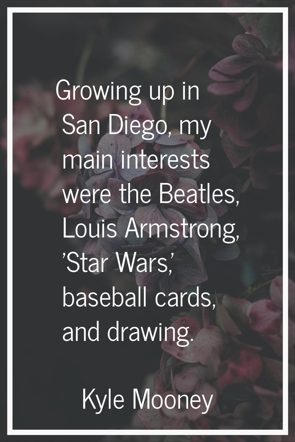 Growing up in San Diego, my main interests were the Beatles, Louis Armstrong, 'Star Wars,' baseball