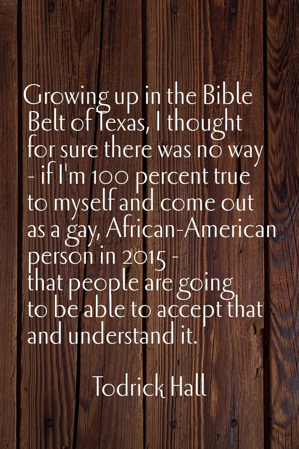 Growing up in the Bible Belt of Texas, I thought for sure there was no way - if I'm 100 percent tru
