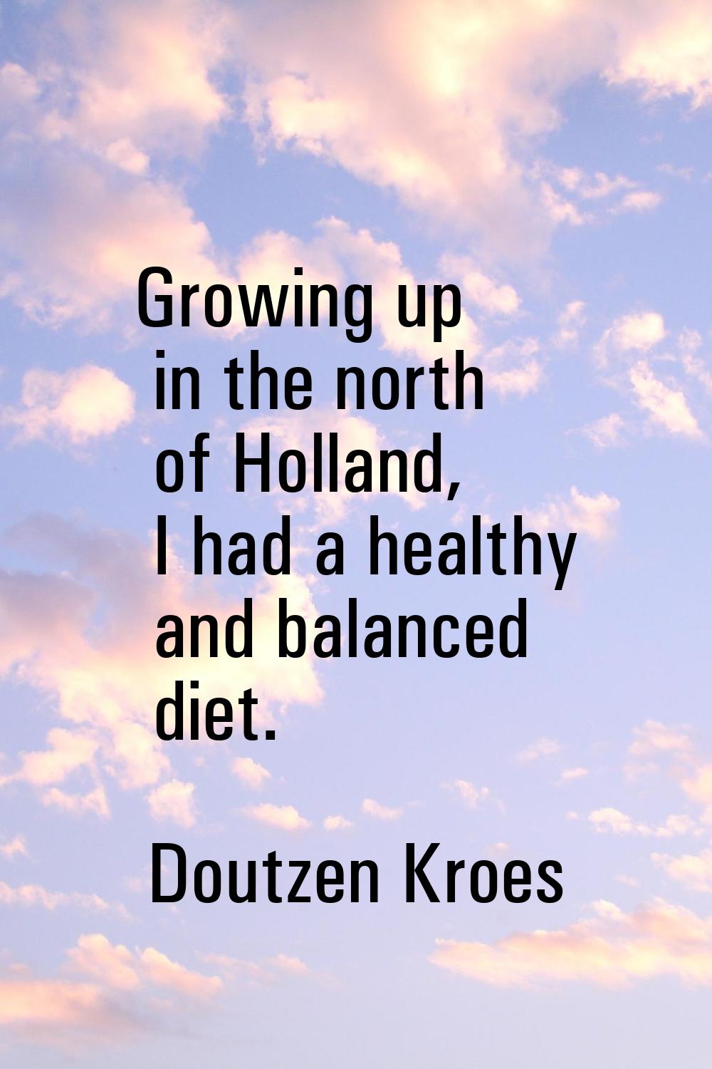 Growing up in the north of Holland, I had a healthy and balanced diet.