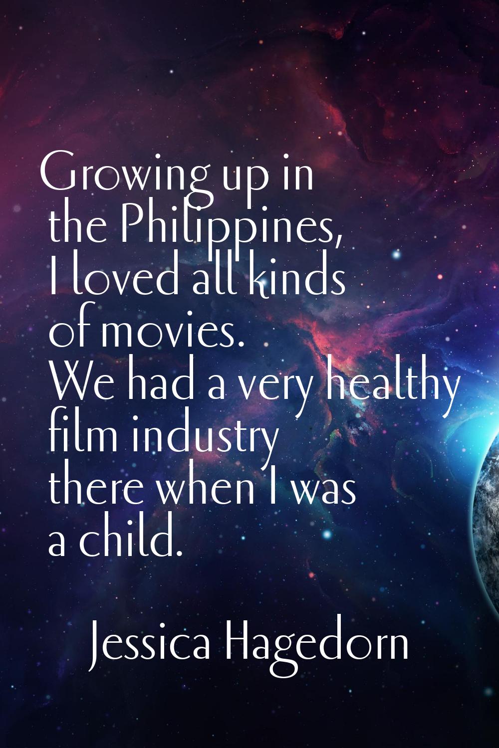 Growing up in the Philippines, I loved all kinds of movies. We had a very healthy film industry the