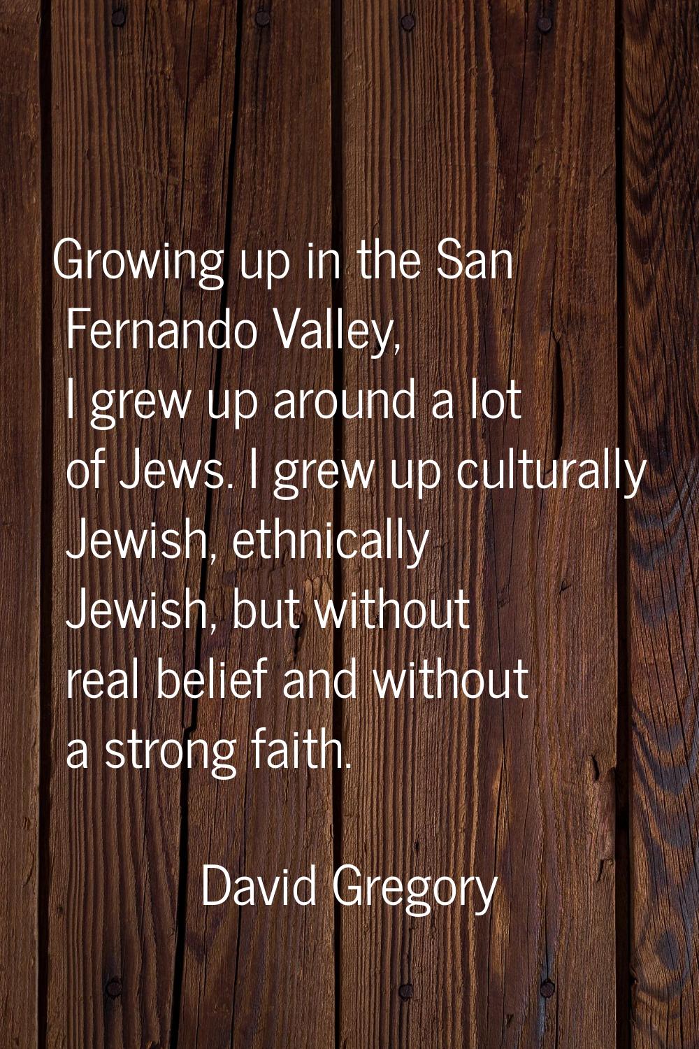 Growing up in the San Fernando Valley, I grew up around a lot of Jews. I grew up culturally Jewish,