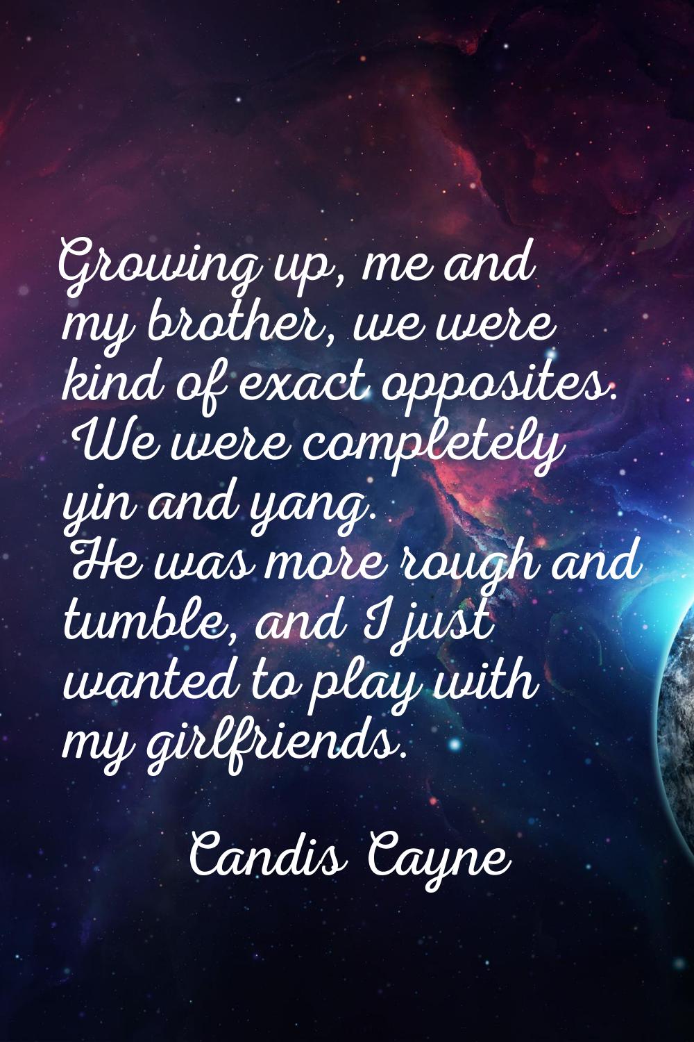 Growing up, me and my brother, we were kind of exact opposites. We were completely yin and yang. He
