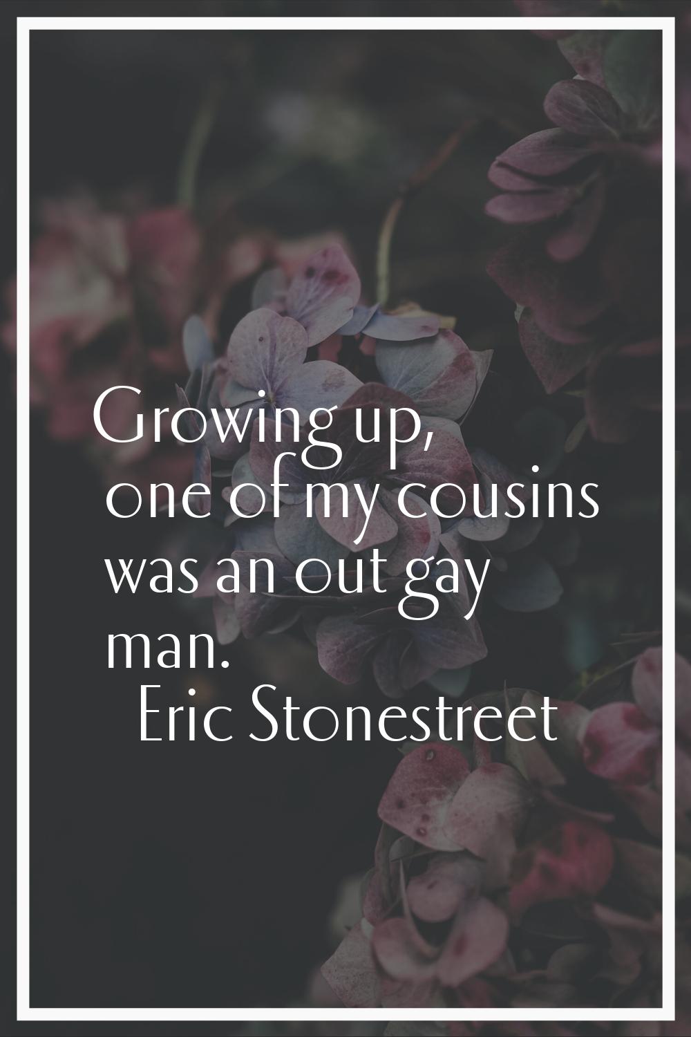 Growing up, one of my cousins was an out gay man.