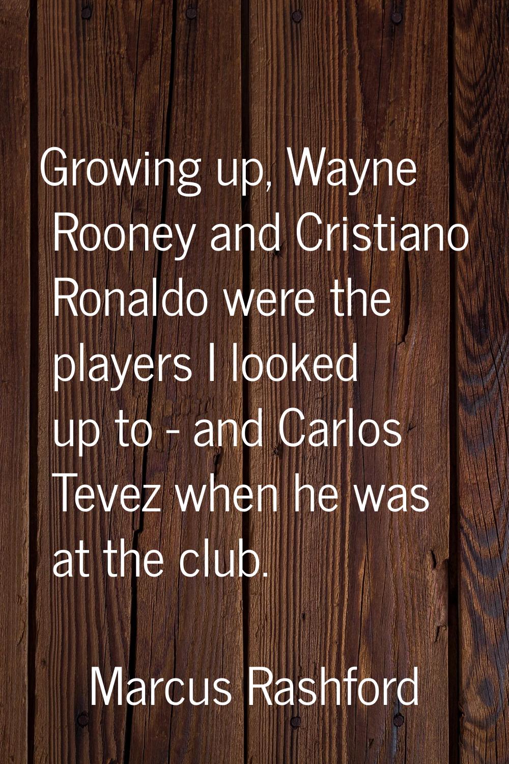 Growing up, Wayne Rooney and Cristiano Ronaldo were the players I looked up to - and Carlos Tevez w