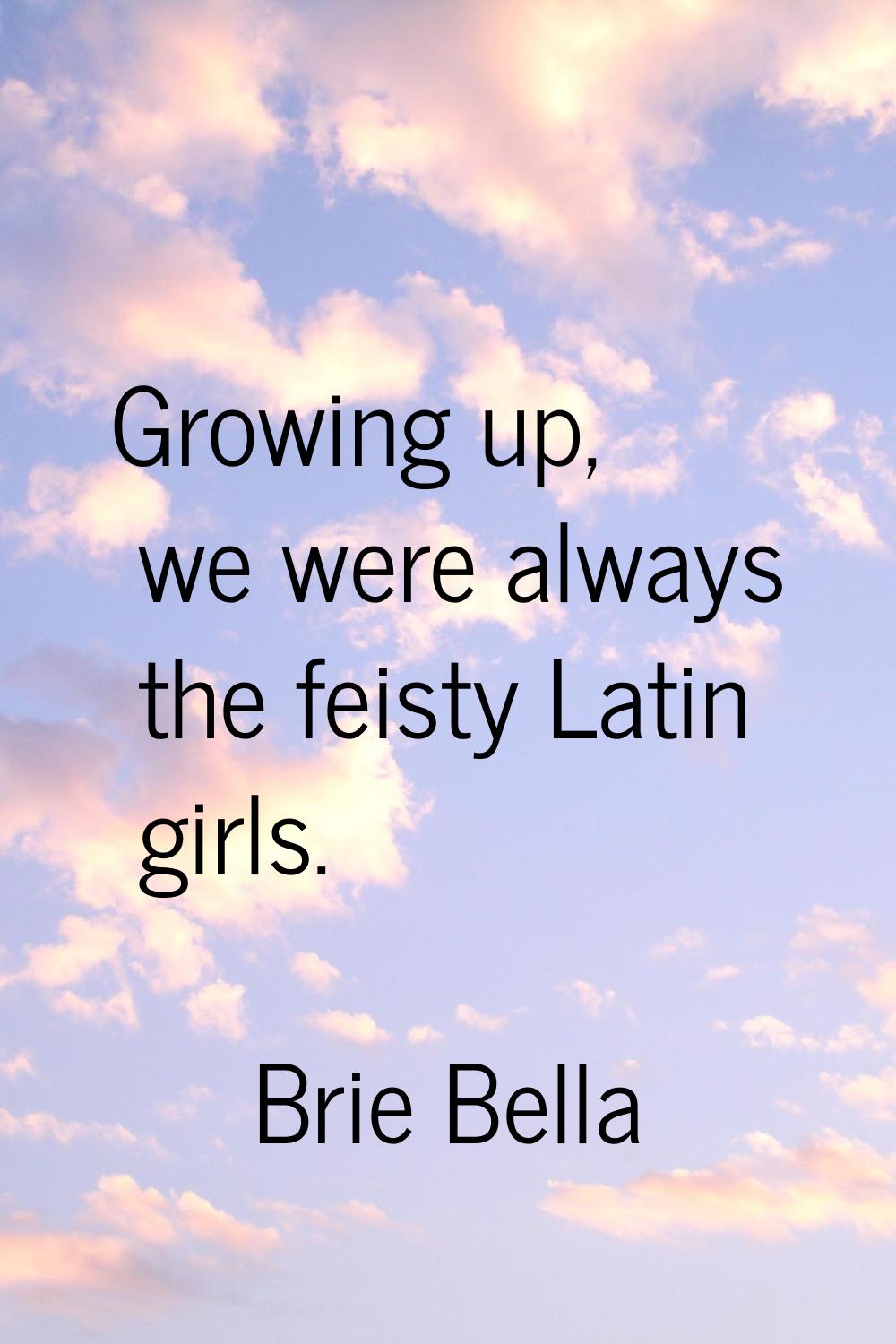 Growing up, we were always the feisty Latin girls.