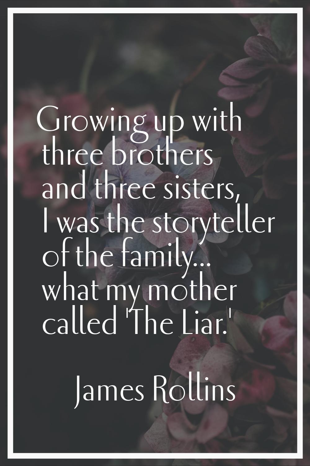 Growing up with three brothers and three sisters, I was the storyteller of the family... what my mo