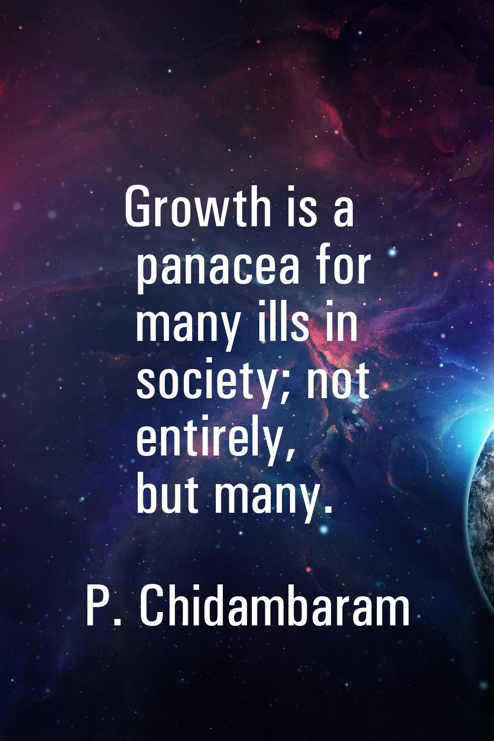 Growth is a panacea for many ills in society; not entirely, but many.