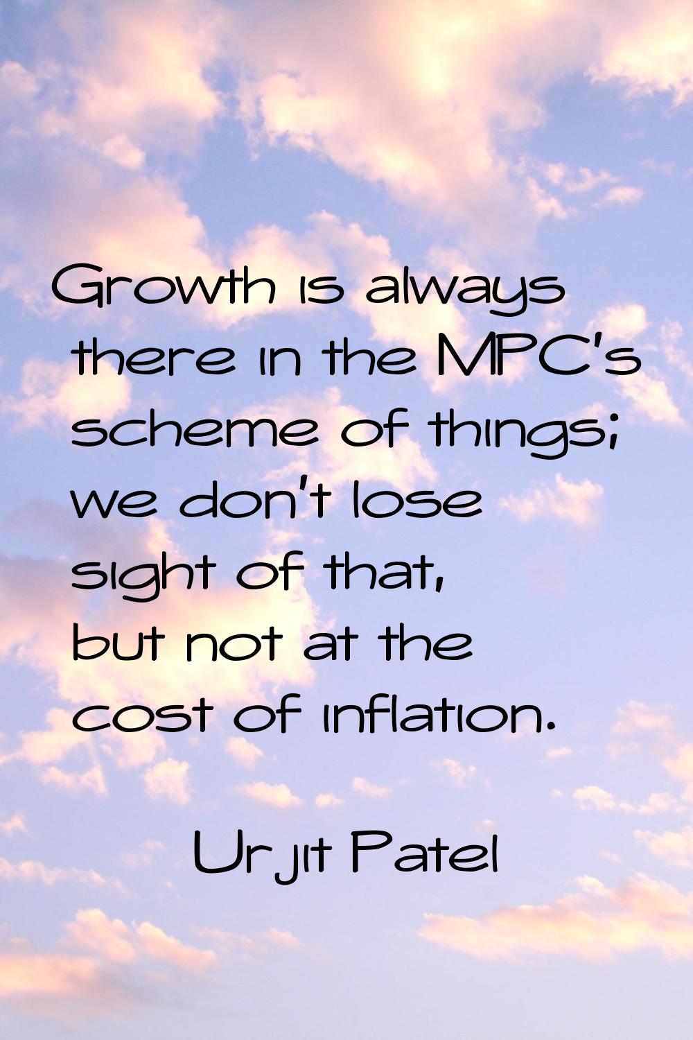 Growth is always there in the MPC's scheme of things; we don't lose sight of that, but not at the c