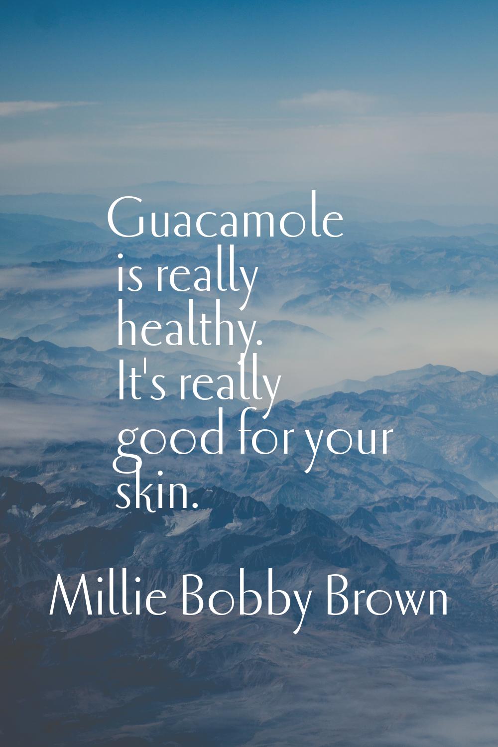 Guacamole is really healthy. It's really good for your skin.