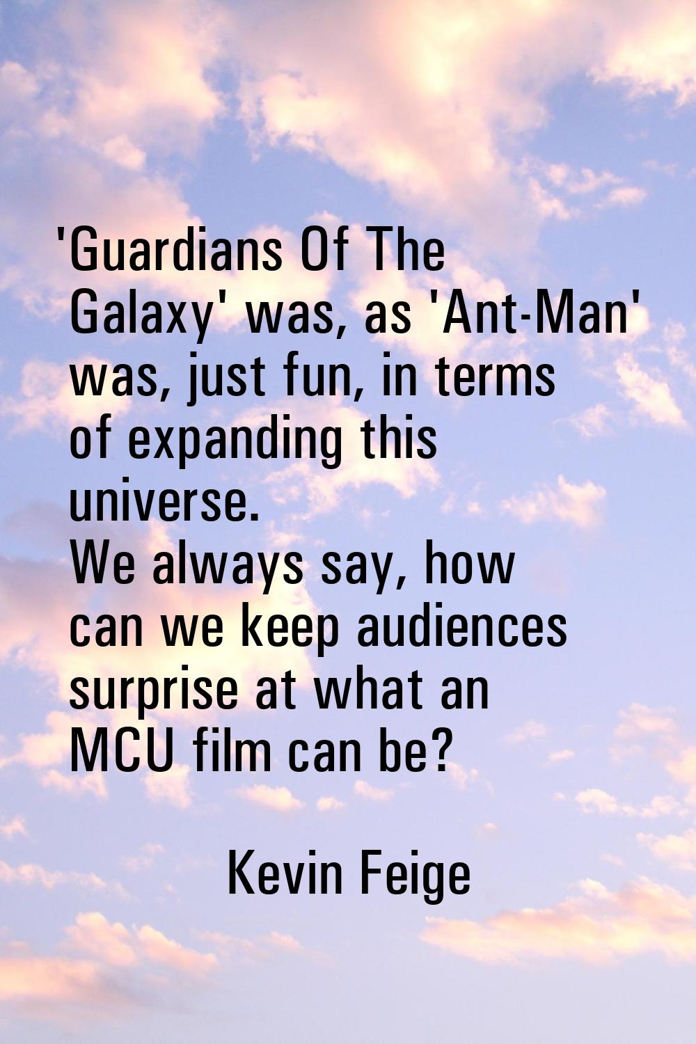 'Guardians Of The Galaxy' was, as 'Ant-Man' was, just fun, in terms of expanding this universe. We 