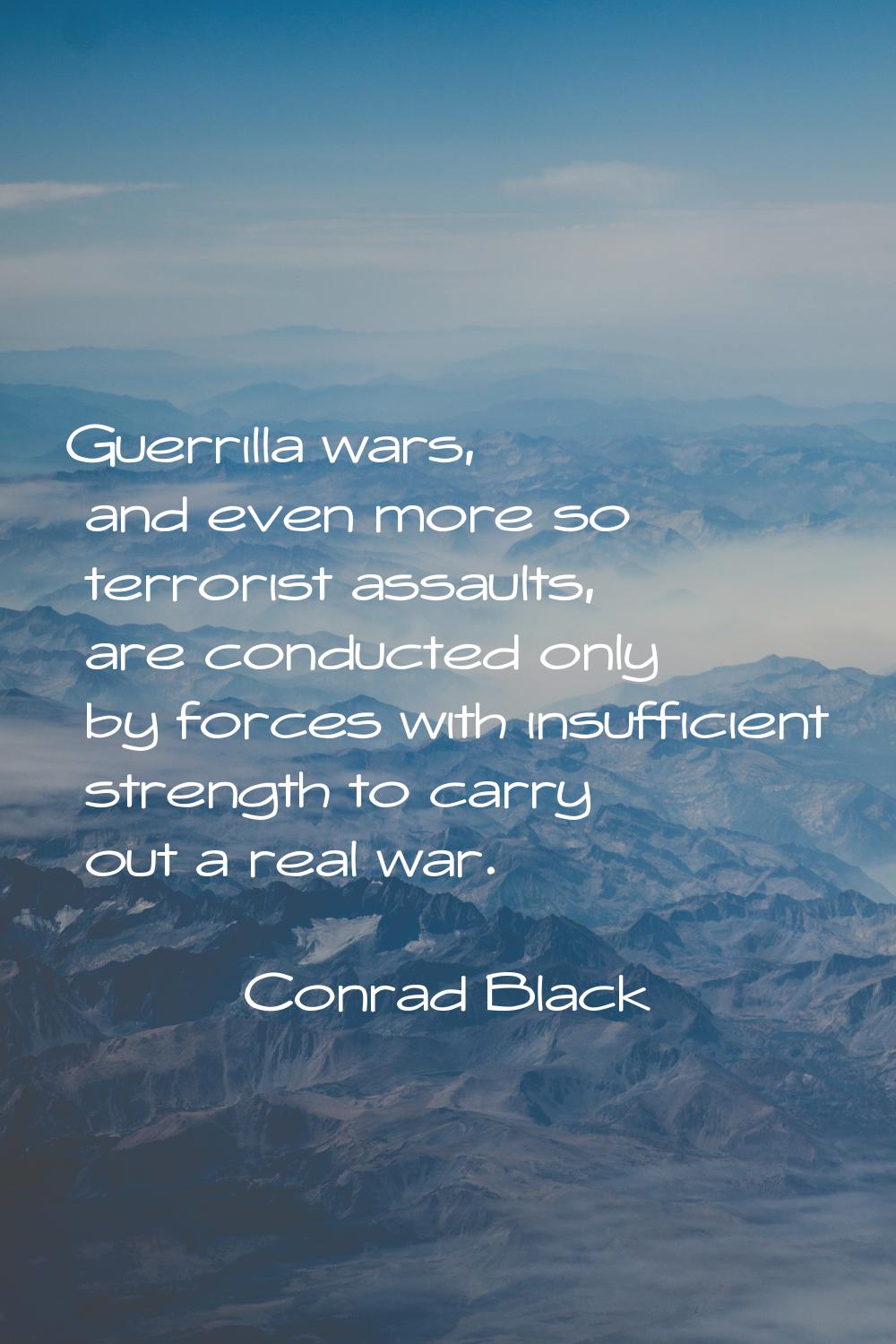 Guerrilla wars, and even more so terrorist assaults, are conducted only by forces with insufficient