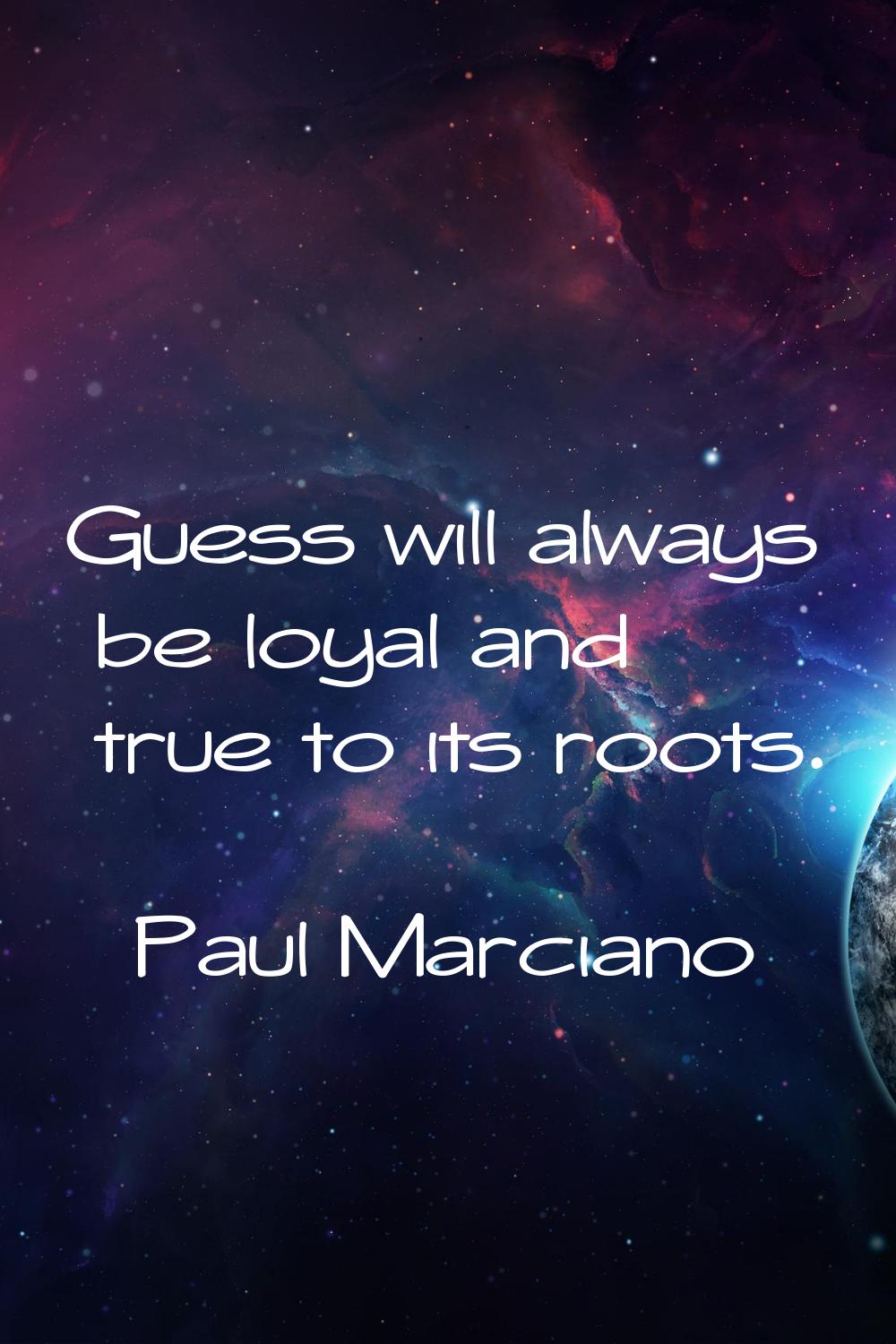 Guess will always be loyal and true to its roots.