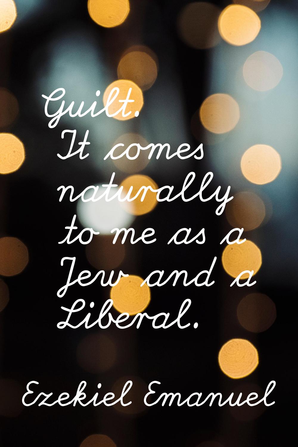 Guilt. It comes naturally to me as a Jew and a Liberal.