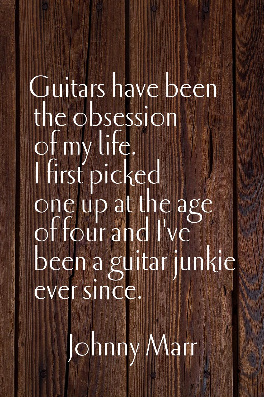 Guitars have been the obsession of my life. I first picked one up at the age of four and I've been 