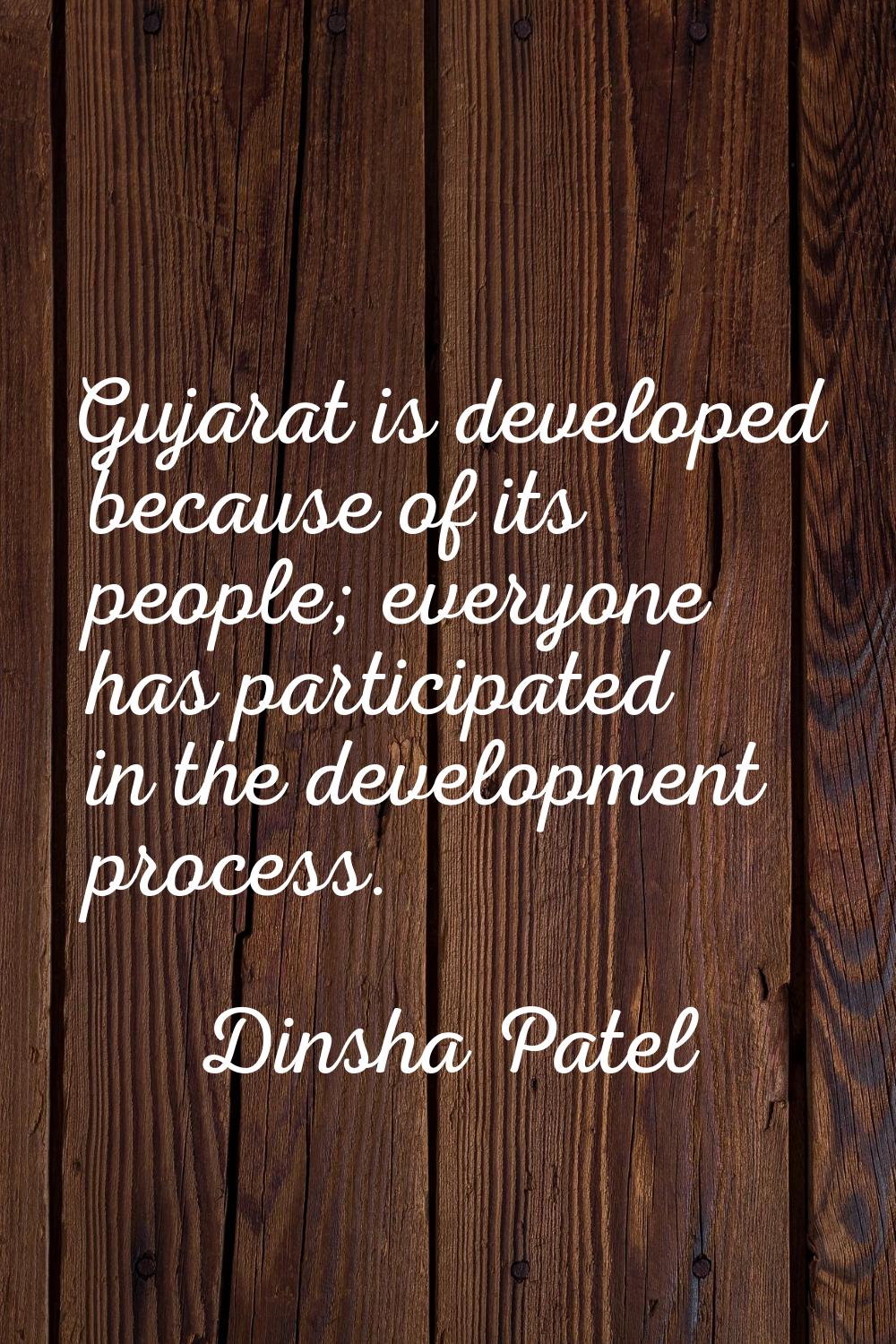 Gujarat is developed because of its people; everyone has participated in the development process.