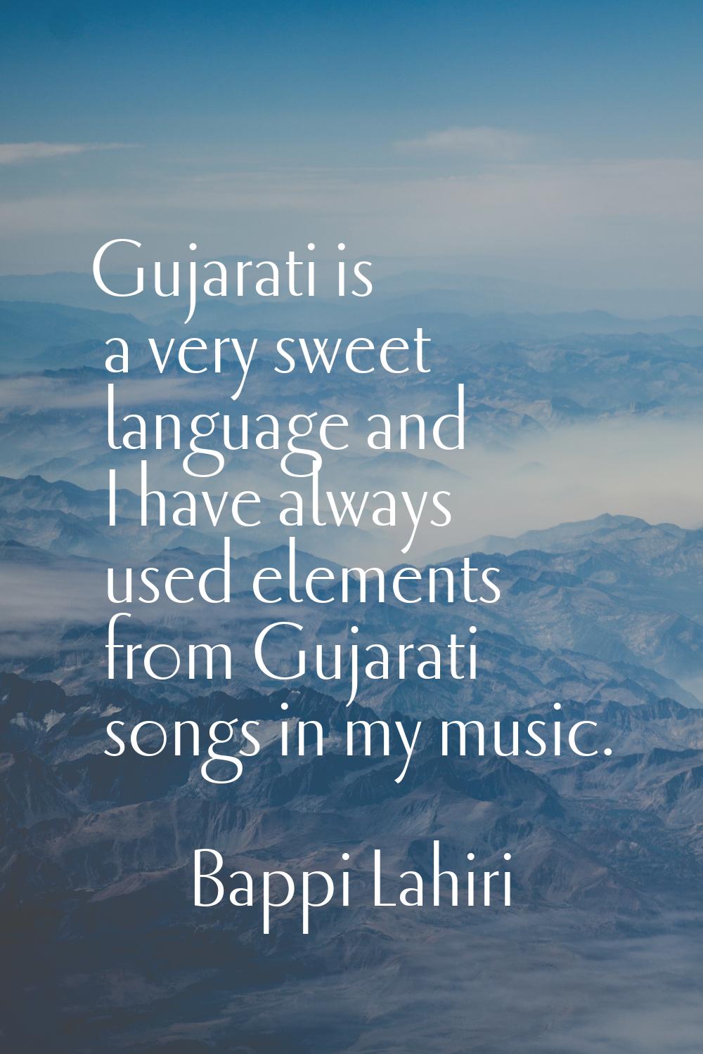 Gujarati is a very sweet language and I have always used elements from Gujarati songs in my music.