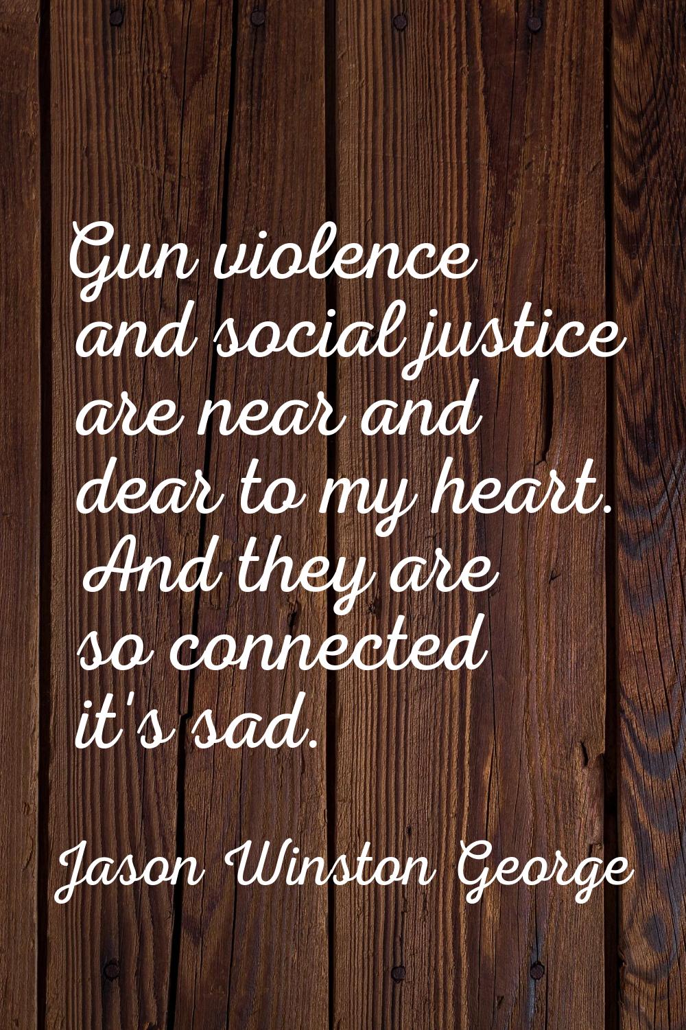Gun violence and social justice are near and dear to my heart. And they are so connected it's sad.