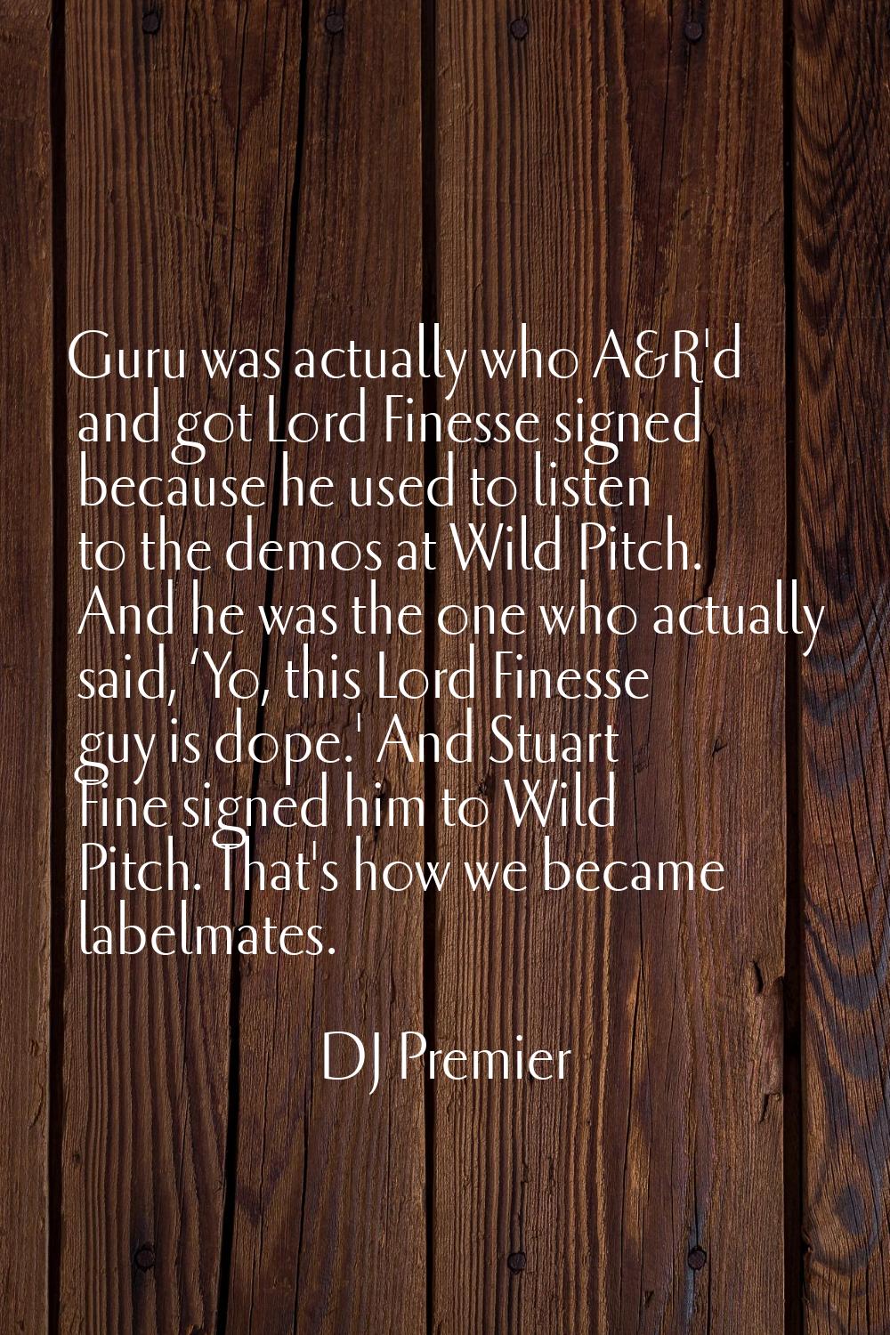 Guru was actually who A&R'd and got Lord Finesse signed because he used to listen to the demos at W