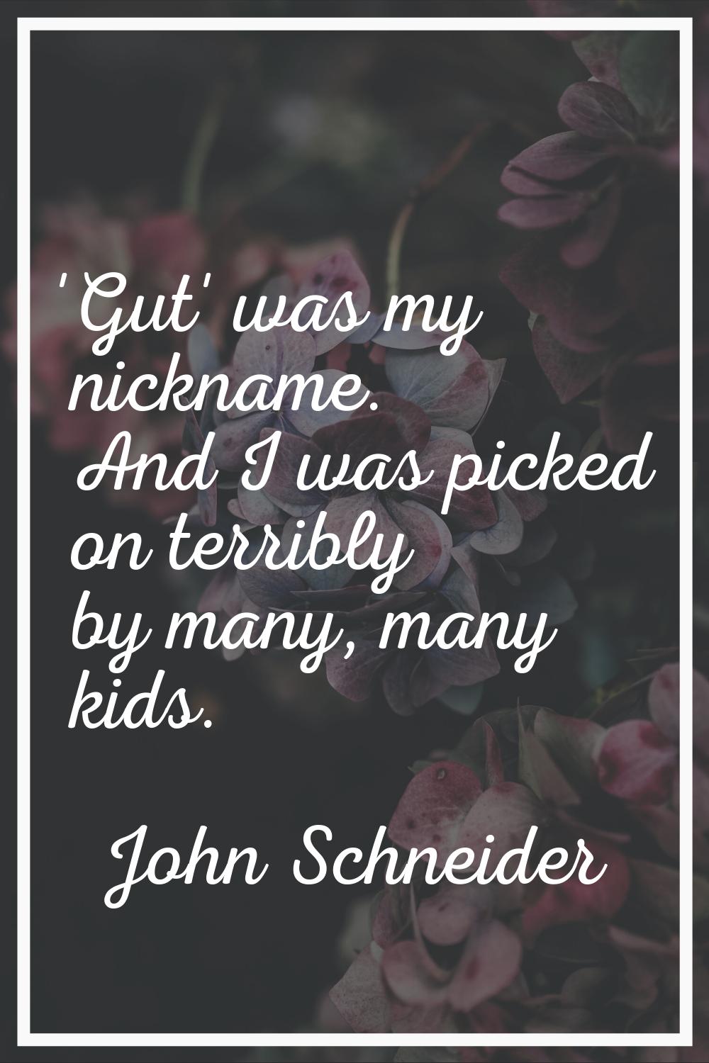 'Gut' was my nickname. And I was picked on terribly by many, many kids.