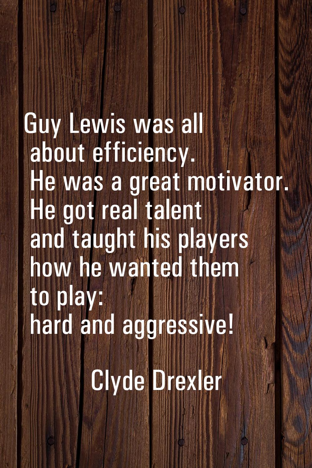 Guy Lewis was all about efficiency. He was a great motivator. He got real talent and taught his pla