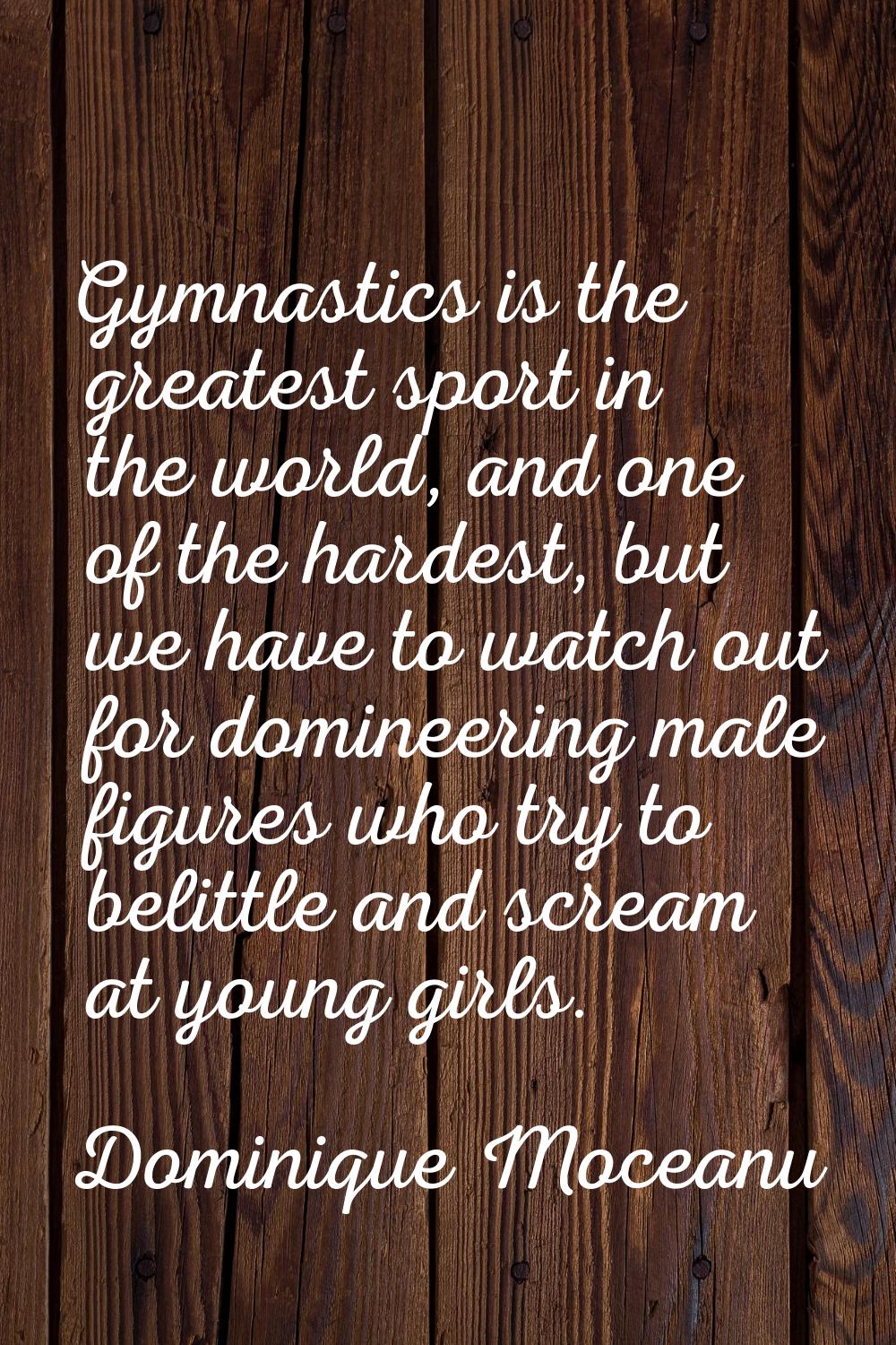 Gymnastics is the greatest sport in the world, and one of the hardest, but we have to watch out for