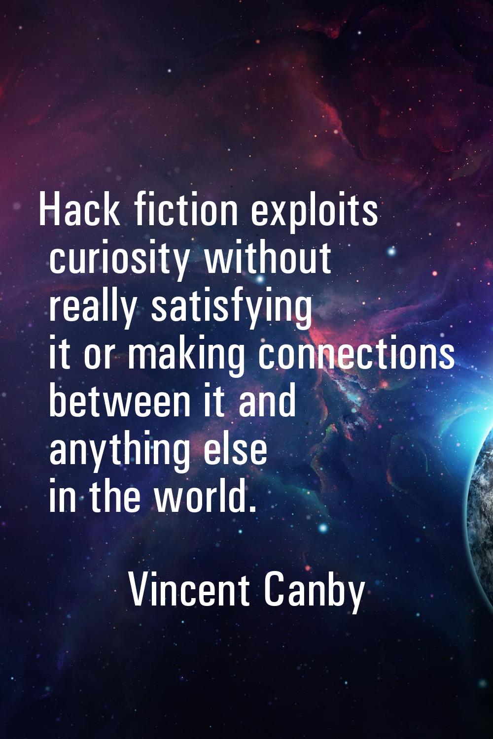 Hack fiction exploits curiosity without really satisfying it or making connections between it and a