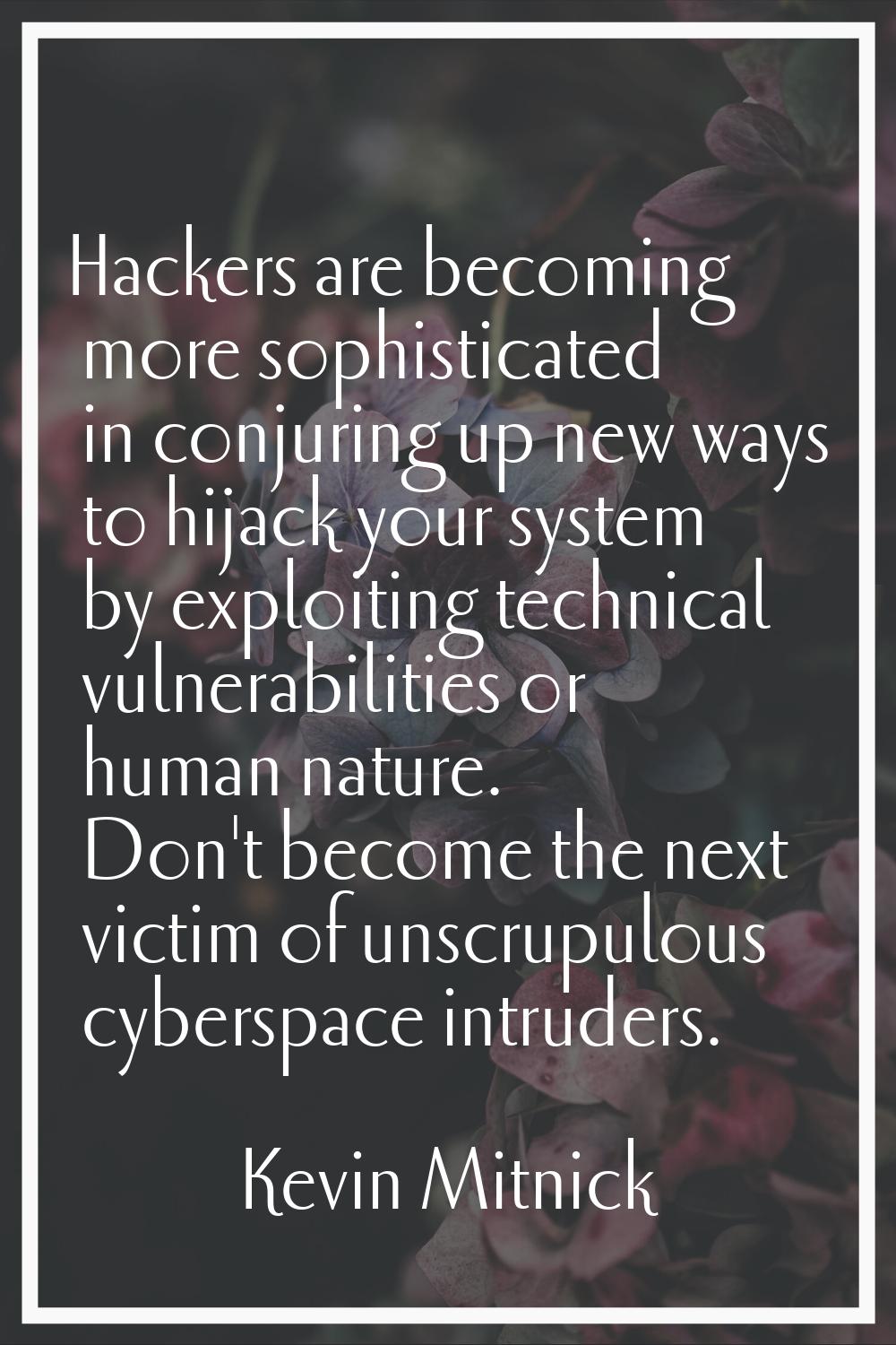 Hackers are becoming more sophisticated in conjuring up new ways to hijack your system by exploitin