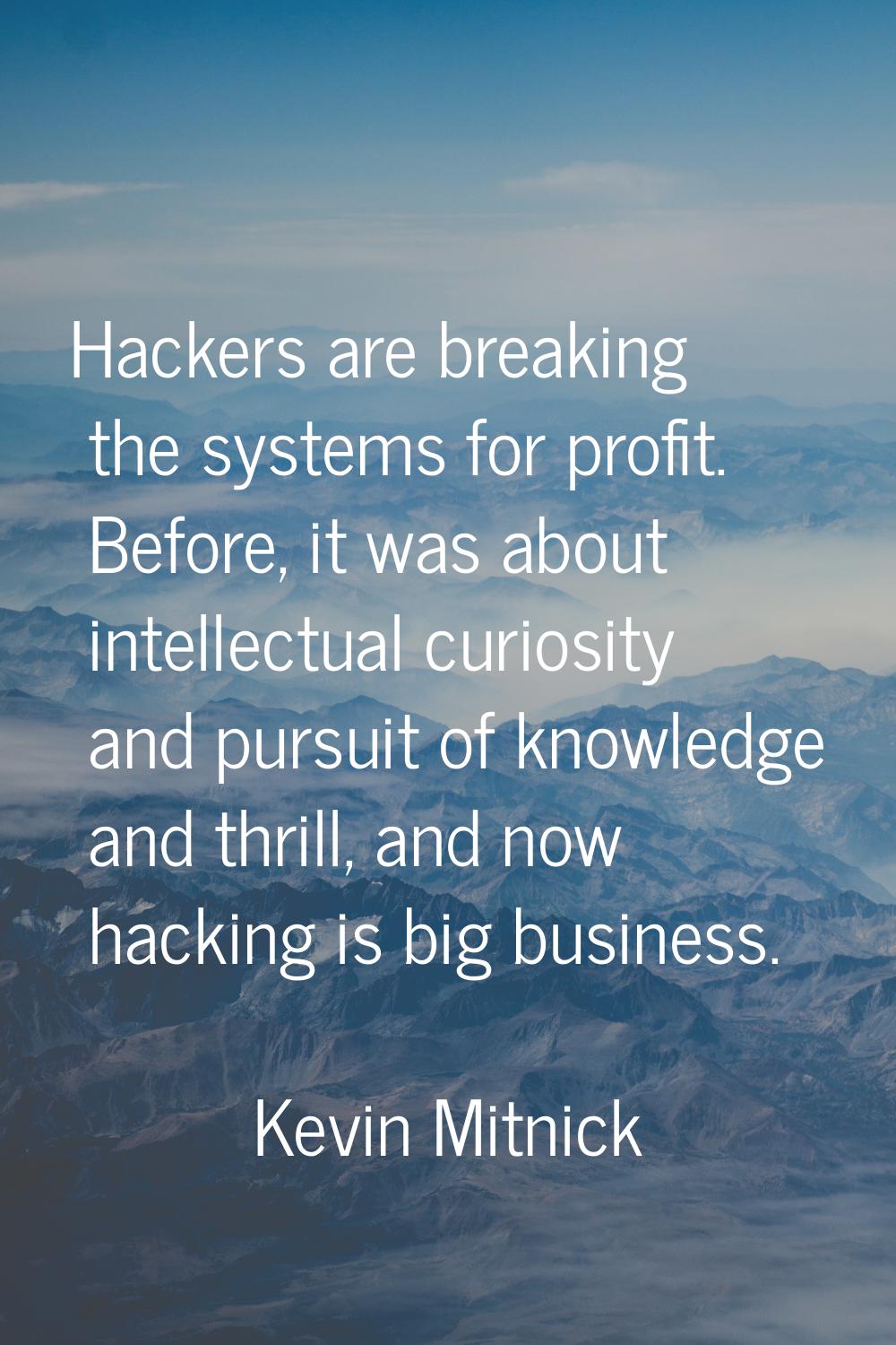 Hackers are breaking the systems for profit. Before, it was about intellectual curiosity and pursui