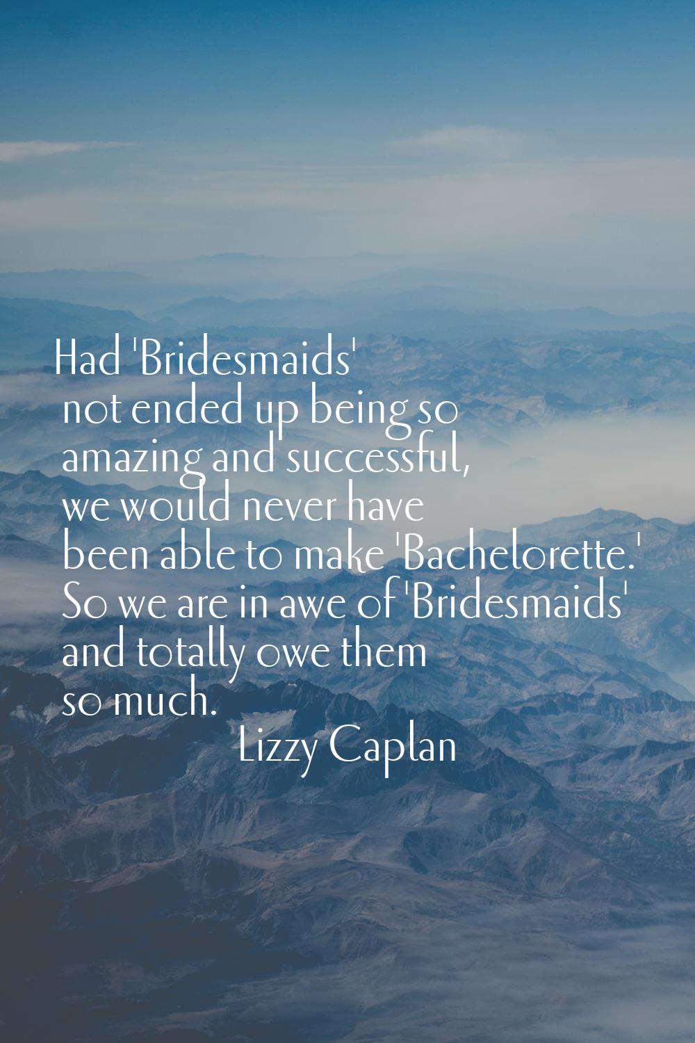 Had 'Bridesmaids' not ended up being so amazing and successful, we would never have been able to ma