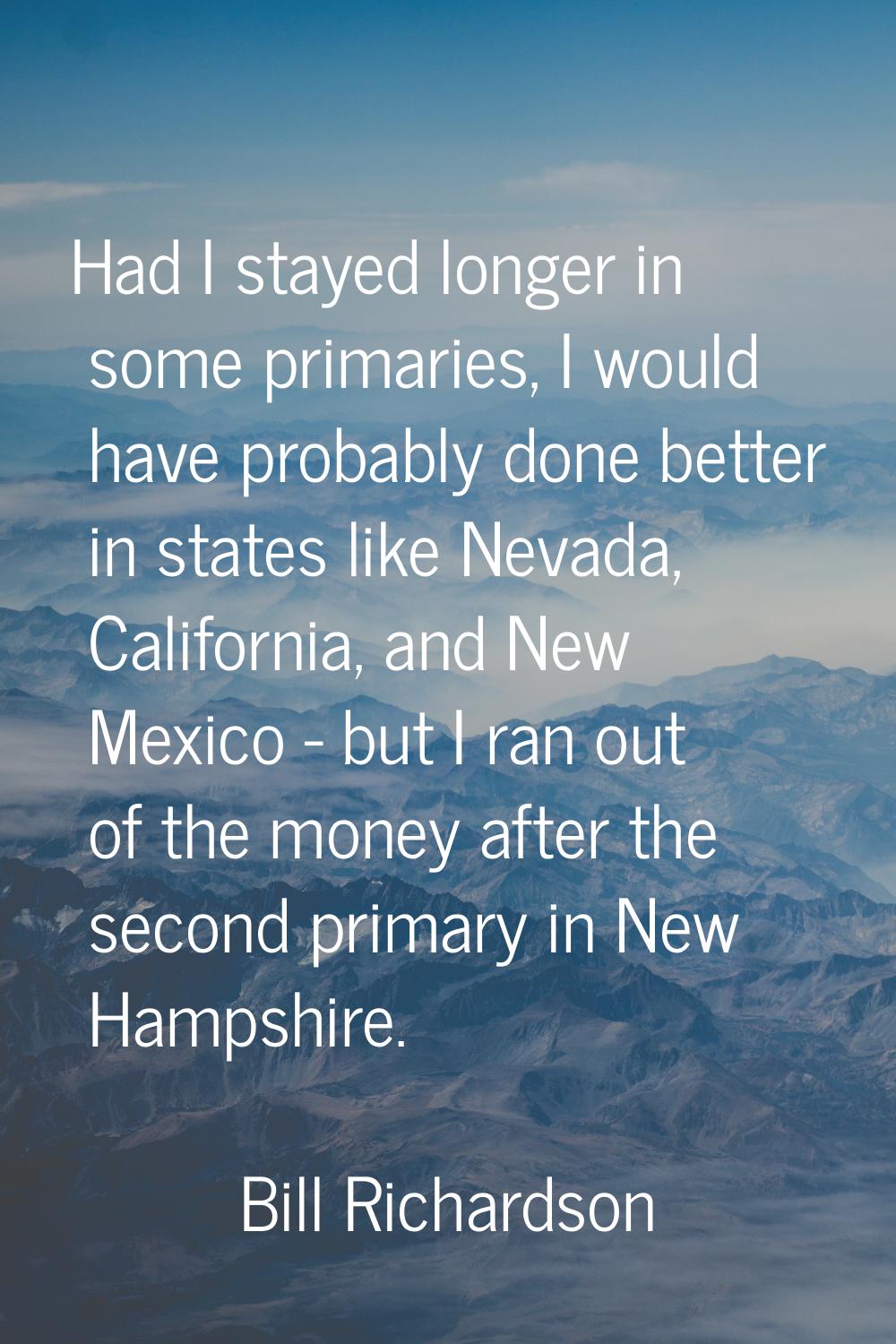 Had I stayed longer in some primaries, I would have probably done better in states like Nevada, Cal