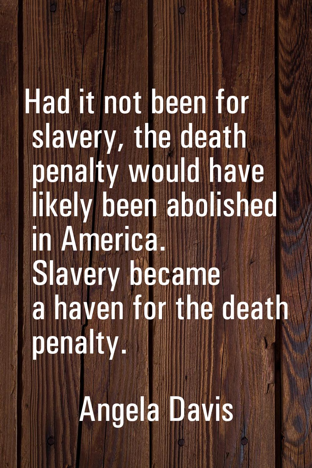 Had it not been for slavery, the death penalty would have likely been abolished in America. Slavery